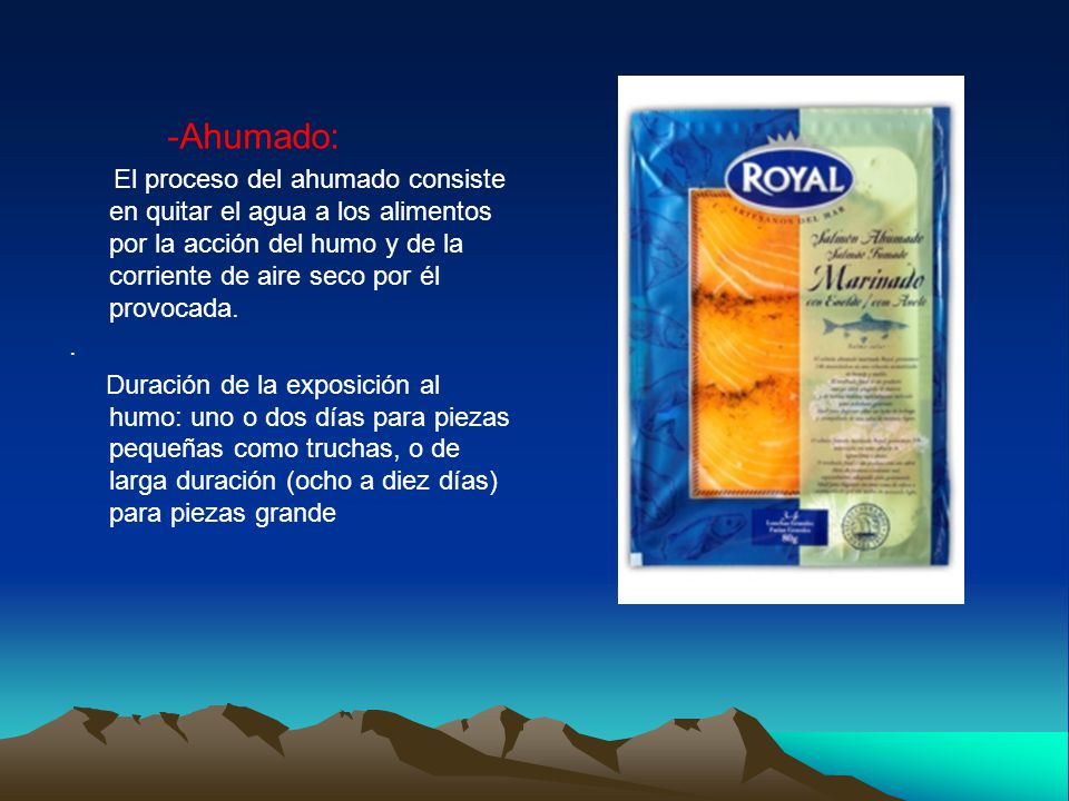 -Ahumado: El proceso del ahumado consiste en quitar el agua a los alimentos por la acción del humo y de la corriente de aire seco por él provocada.