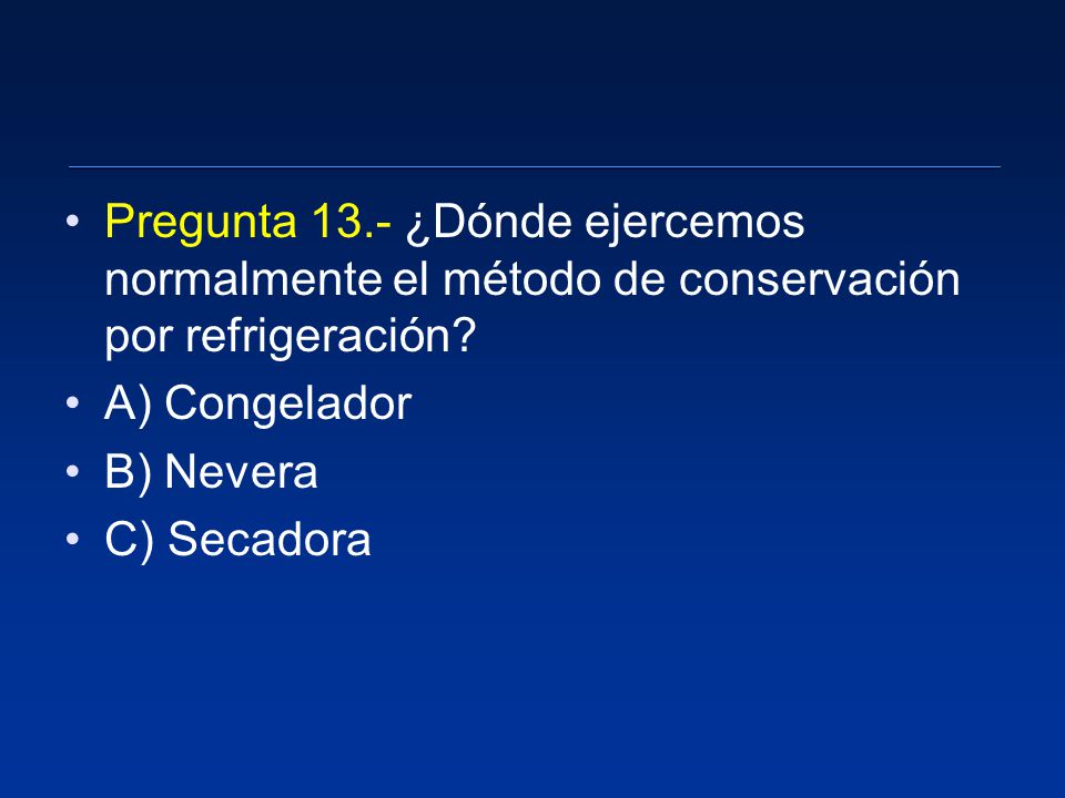 Pregunta 13.- ¿Dónde ejercemos normalmente el método de conservación por refrigeración