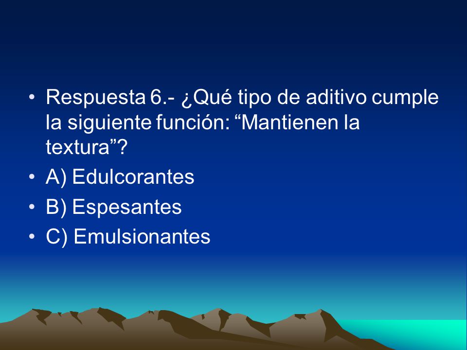 Respuesta 6.- ¿Qué tipo de aditivo cumple la siguiente función: Mantienen la textura