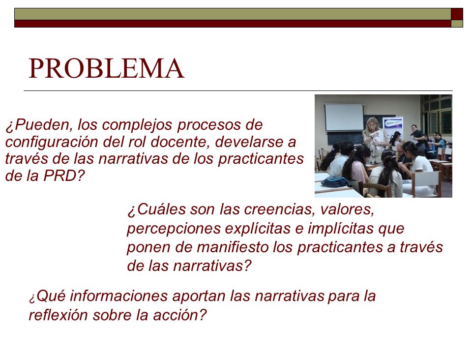 PROBLEMA ¿Pueden, los complejos procesos de configuración del rol docente, develarse a través de las narrativas de los practicantes de la PRD