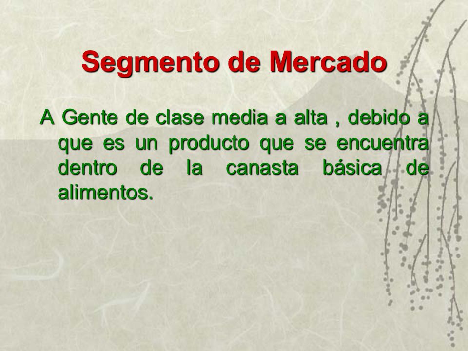 Segmento de Mercado A Gente de clase media a alta , debido a que es un producto que se encuentra dentro de la canasta básica de alimentos.