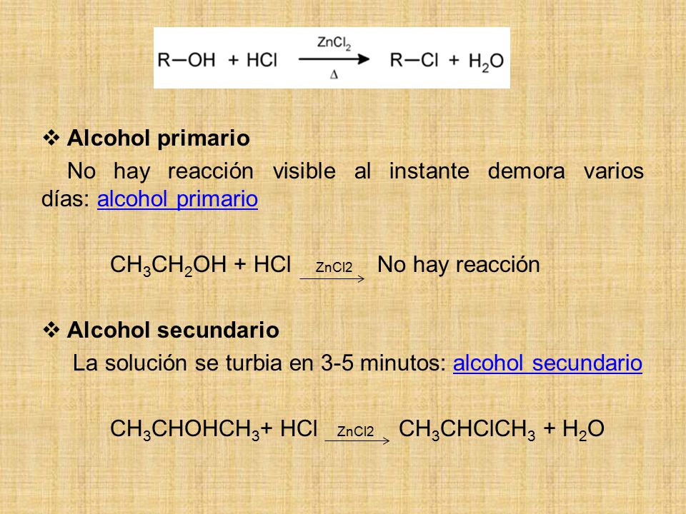 Alcohol primario No hay reacción visible al instante demora varios días: alcohol primario. CH3CH2OH + HCl ZnCl2 No hay reacción.