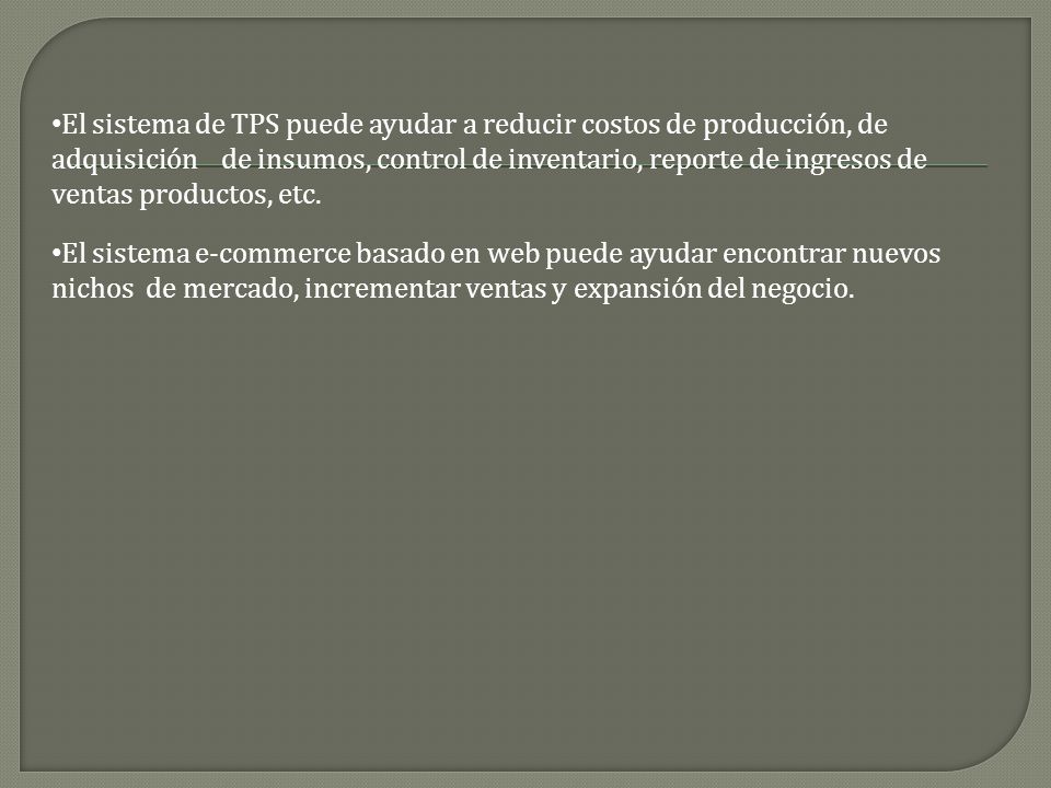 El sistema de TPS puede ayudar a reducir costos de producción, de adquisición de insumos, control de inventario, reporte de ingresos de ventas productos, etc.