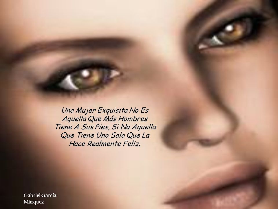 Una Mujer Exquisita No Es Aquella Que Más Hombres Tiene A Sus Pies, Si No Aquella Que Tiene Uno Solo Que La Hace Realmente Feliz.