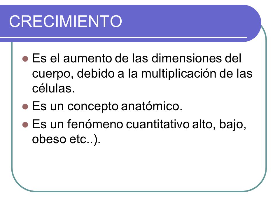 CRECIMIENTO Es el aumento de las dimensiones del cuerpo, debido a la multiplicación de las células.