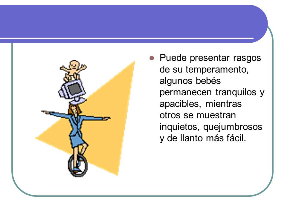 Puede presentar rasgos de su temperamento, algunos bebés permanecen tranquilos y apacibles, mientras otros se muestran inquietos, quejumbrosos y de llanto más fácil.