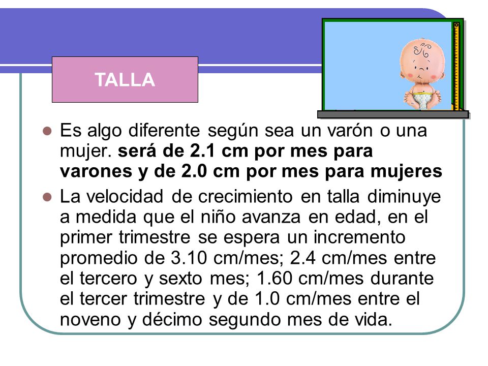 TALLA Es algo diferente según sea un varón o una mujer. será de 2.1 cm por mes para varones y de 2.0 cm por mes para mujeres.