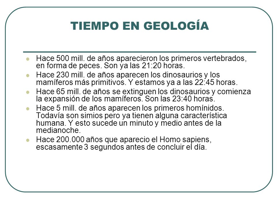 TIEMPO EN GEOLOGÍA Hace 500 mill. de años aparecieron los primeros vertebrados, en forma de peces. Son ya las 21:20 horas.
