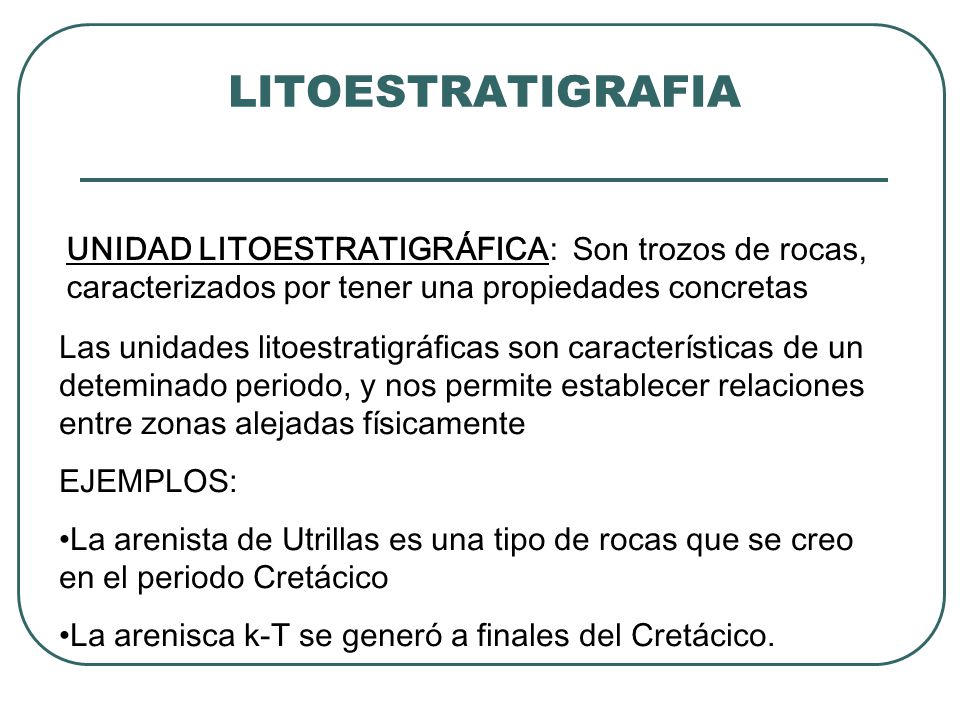 LITOESTRATIGRAFIA UNIDAD LITOESTRATIGRÁFICA: Son trozos de rocas, caracterizados por tener una propiedades concretas.