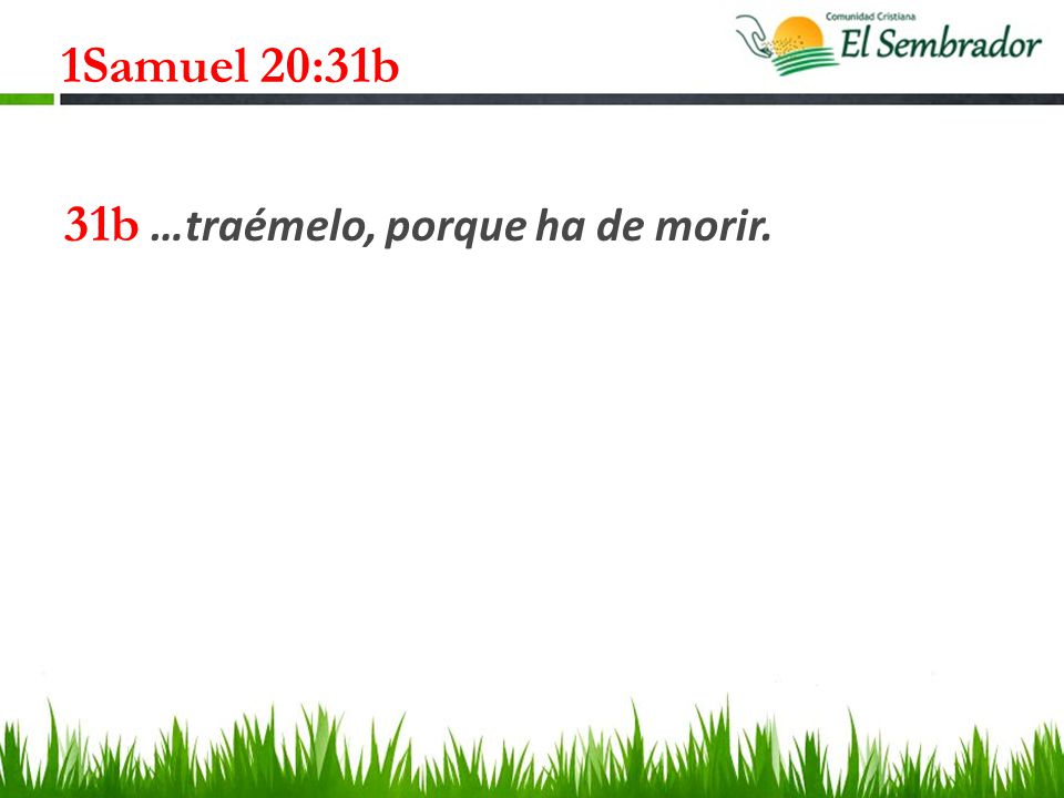 1Samuel 20:31b 31b …traémelo, porque ha de morir.