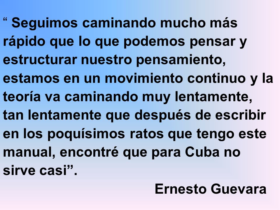 Seguimos caminando mucho más rápido que lo que podemos pensar y estructurar nuestro pensamiento, estamos en un movimiento continuo y la teoría va caminando muy lentamente, tan lentamente que después de escribir en los poquísimos ratos que tengo este manual, encontré que para Cuba no sirve casi .