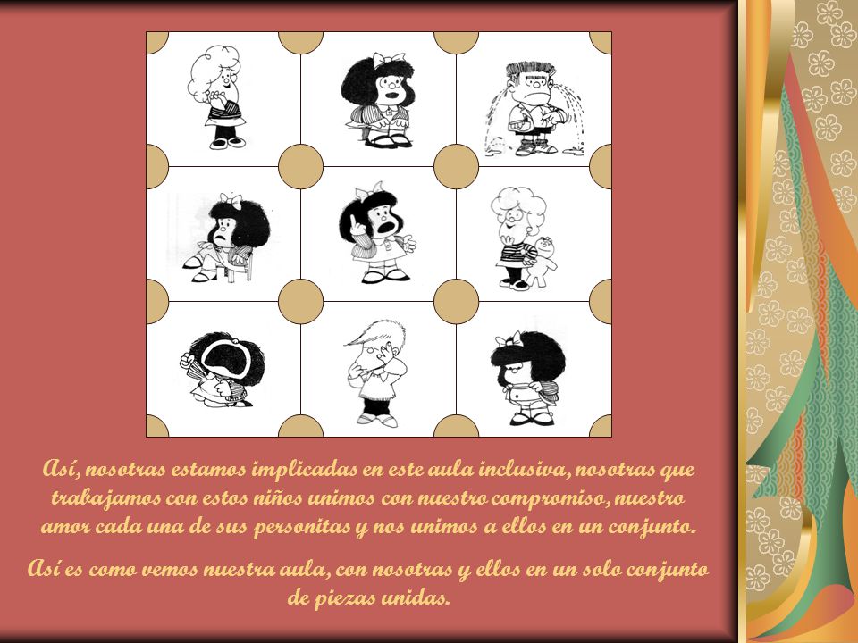 Así, nosotras estamos implicadas en este aula inclusiva, nosotras que trabajamos con estos niños unimos con nuestro compromiso, nuestro amor cada una de sus personitas y nos unimos a ellos en un conjunto.