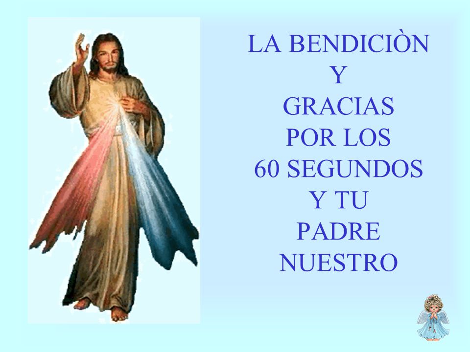 LA BENDICIÒN Y GRACIAS POR LOS 60 SEGUNDOS Y TU PADRE NUESTRO