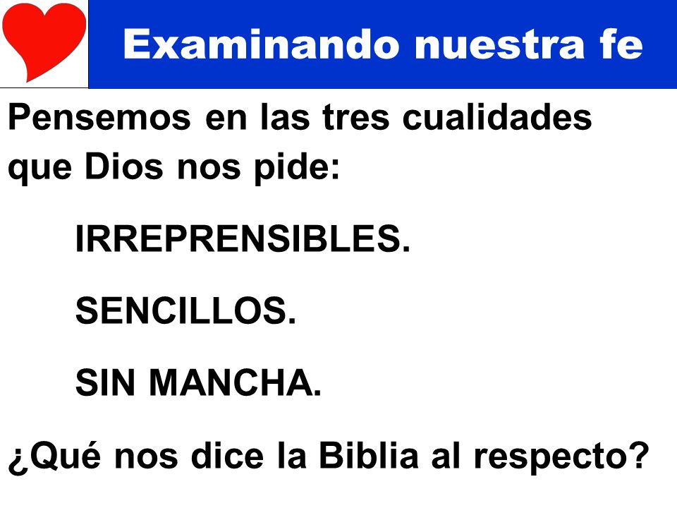 Examinando nuestra fe Pensemos en las tres cualidades que Dios nos pide: IRREPRENSIBLES. SENCILLOS.