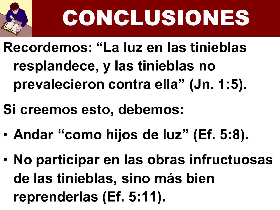 CONCLUSIONES Recordemos: La luz en las tinieblas resplandece, y las tinieblas no prevalecieron contra ella (Jn. 1:5).