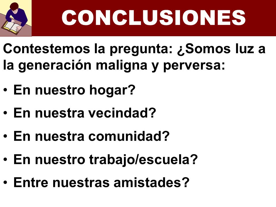 CONCLUSIONES Contestemos la pregunta: ¿Somos luz a la generación maligna y perversa: En nuestro hogar