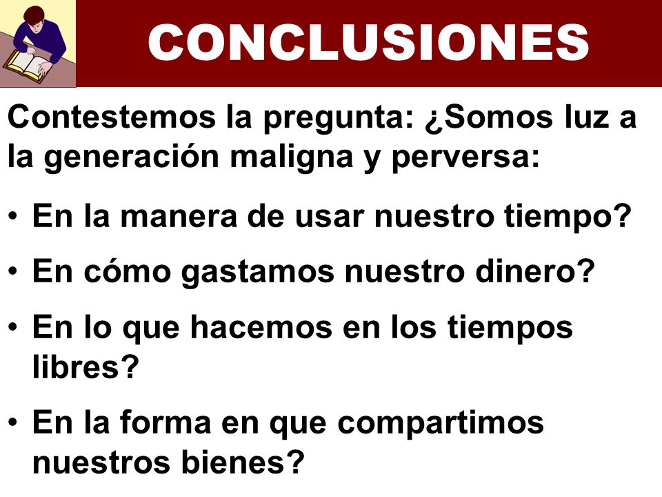 CONCLUSIONES Contestemos la pregunta: ¿Somos luz a la generación maligna y perversa: En la manera de usar nuestro tiempo