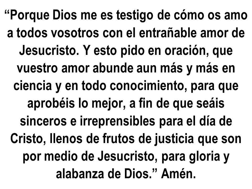 Porque Dios me es testigo de cómo os amo a todos vosotros con el entrañable amor de Jesucristo.