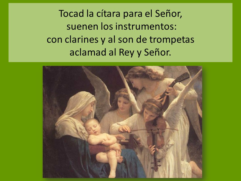 Tocad la cítara para el Señor, suenen los instrumentos: con clarines y al son de trompetas aclamad al Rey y Señor.