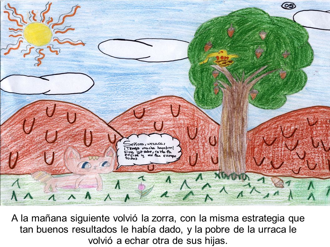 A la mañana siguiente volvió la zorra, con la misma estrategia que tan buenos resultados le había dado, y la pobre de la urraca le volvió a echar otra de sus hijas.