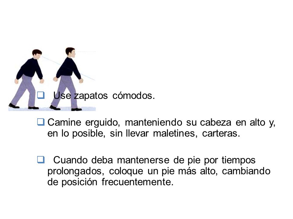 Use zapatos cómodos. Camine erguido, manteniendo su cabeza en alto y, en lo posible, sin llevar maletines, carteras.