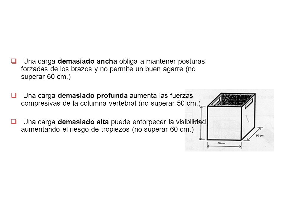 REDISEÑAR LA CARGA Una carga demasiado ancha obliga a mantener posturas forzadas de los brazos y no permite un buen agarre (no superar 60 cm.)