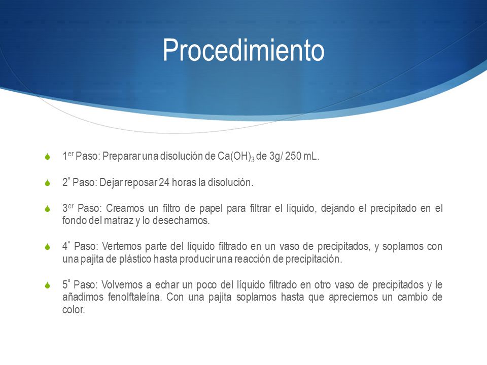 Procedimiento 1er Paso: Preparar una disolución de Ca(OH)3 de 3g/ 250 mL. 2º Paso: Dejar reposar 24 horas la disolución.