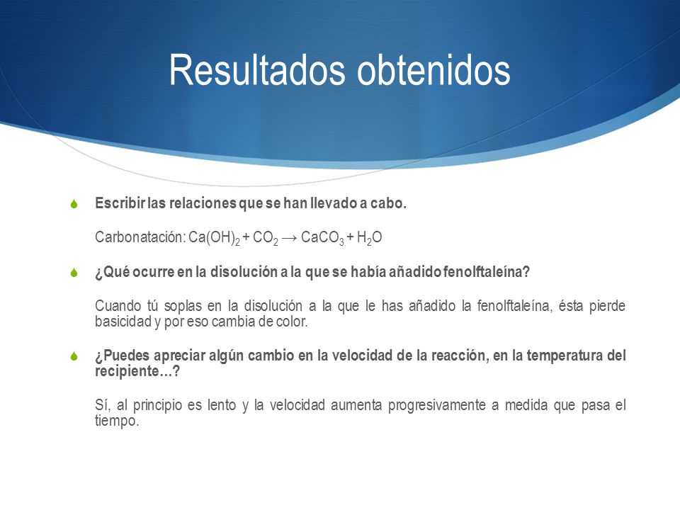 Resultados obtenidos Escribir las relaciones que se han llevado a cabo. Carbonatación: Ca(OH)2 + CO2 → CaCO3 + H2O.