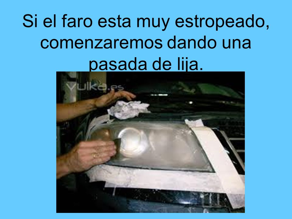 Si el faro esta muy estropeado, comenzaremos dando una pasada de lija.