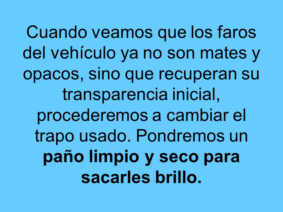 Cuando veamos que los faros del vehículo ya no son mates y opacos, sino que recuperan su transparencia inicial, procederemos a cambiar el trapo usado.
