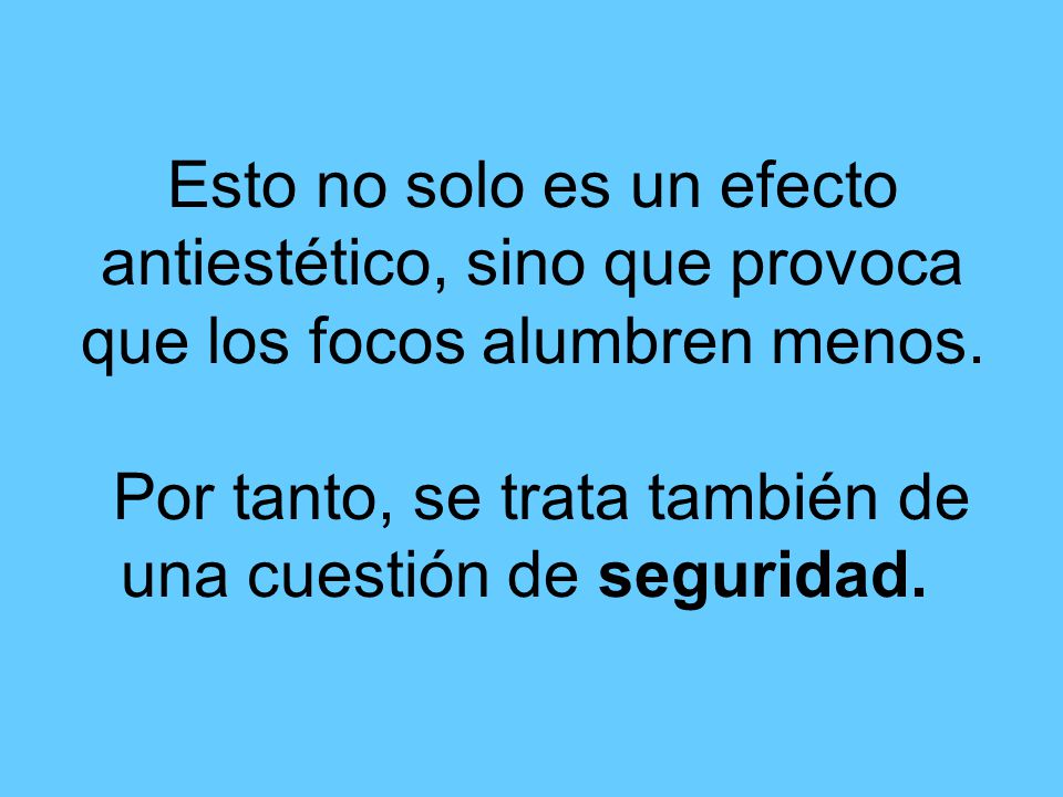 Esto no solo es un efecto antiestético, sino que provoca que los focos alumbren menos.