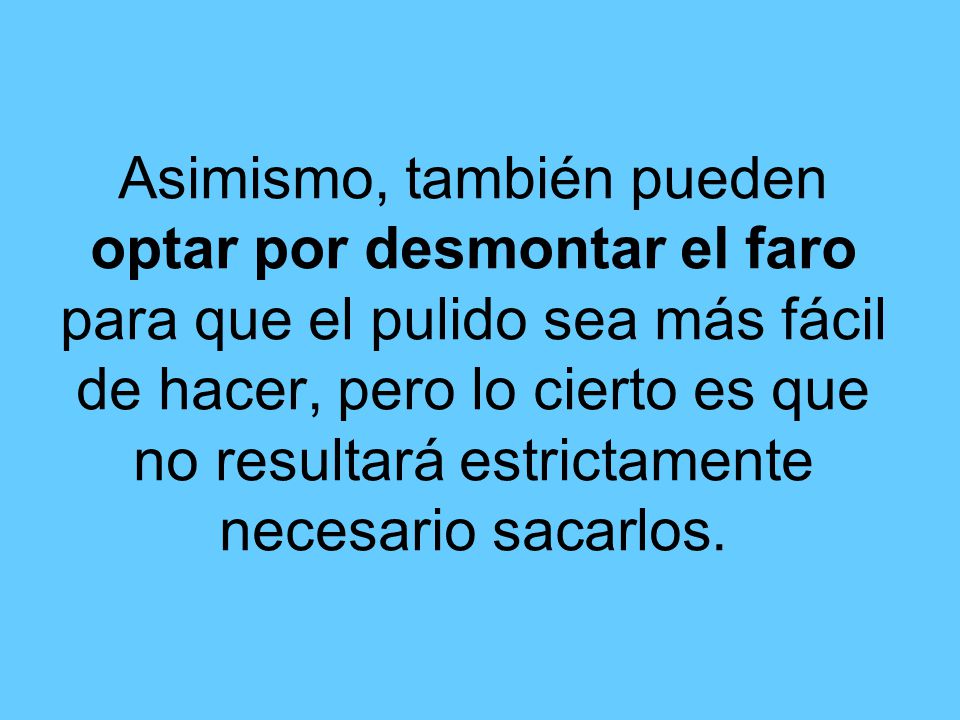Asimismo, también pueden optar por desmontar el faro para que el pulido sea más fácil de hacer, pero lo cierto es que no resultará estrictamente necesario sacarlos.