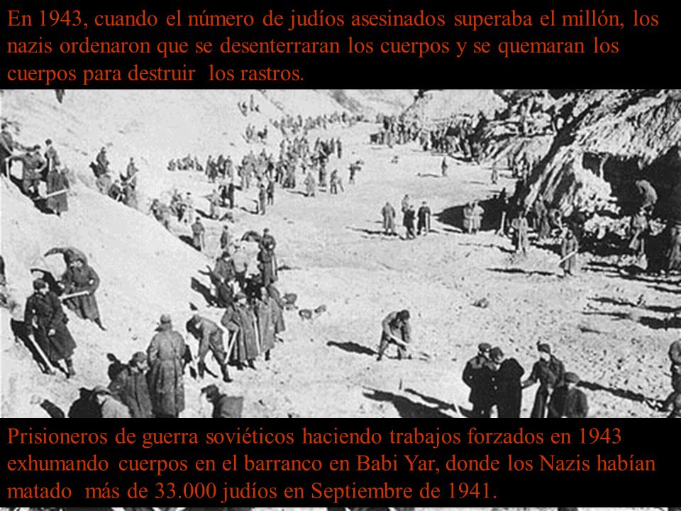 En 1943, cuando el número de judíos asesinados superaba el millón, los nazis ordenaron que se desenterraran los cuerpos y se quemaran los cuerpos para destruir los rastros.