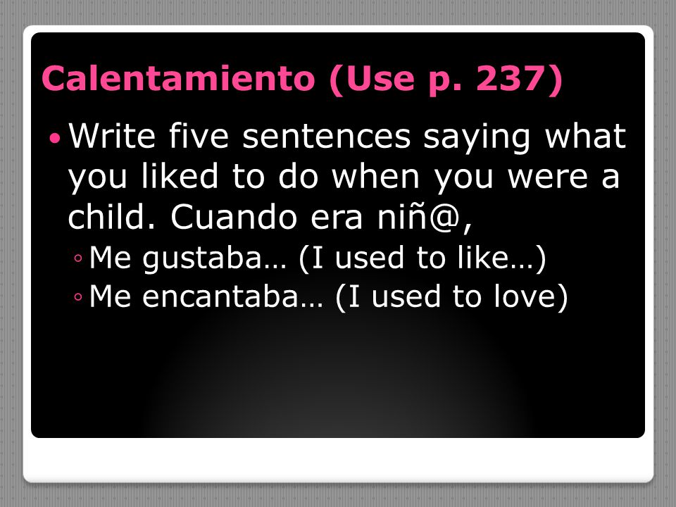 Calentamiento (Use p. 237) Write five sentences saying what you liked to do when you were a child. Cuando era