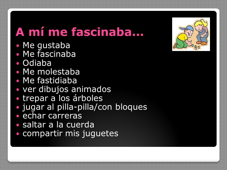 A mí me fascinaba... Me gustaba Me fascinaba Odiaba Me molestaba