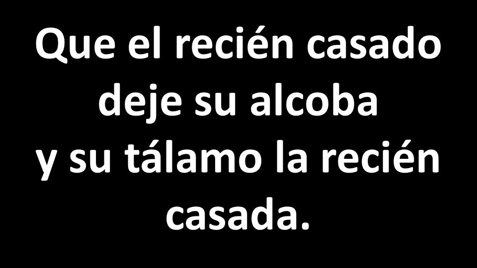 Que el recién casado deje su alcoba y su tálamo la recién casada.