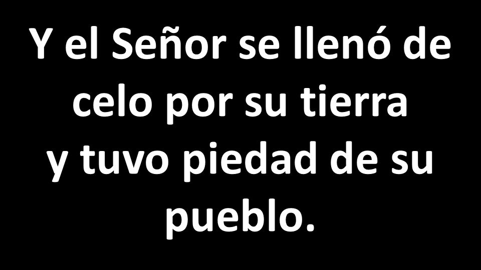 Y el Señor se llenó de celo por su tierra y tuvo piedad de su pueblo.