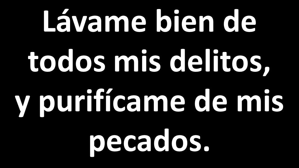 Lávame bien de todos mis delitos, y purifícame de mis pecados.