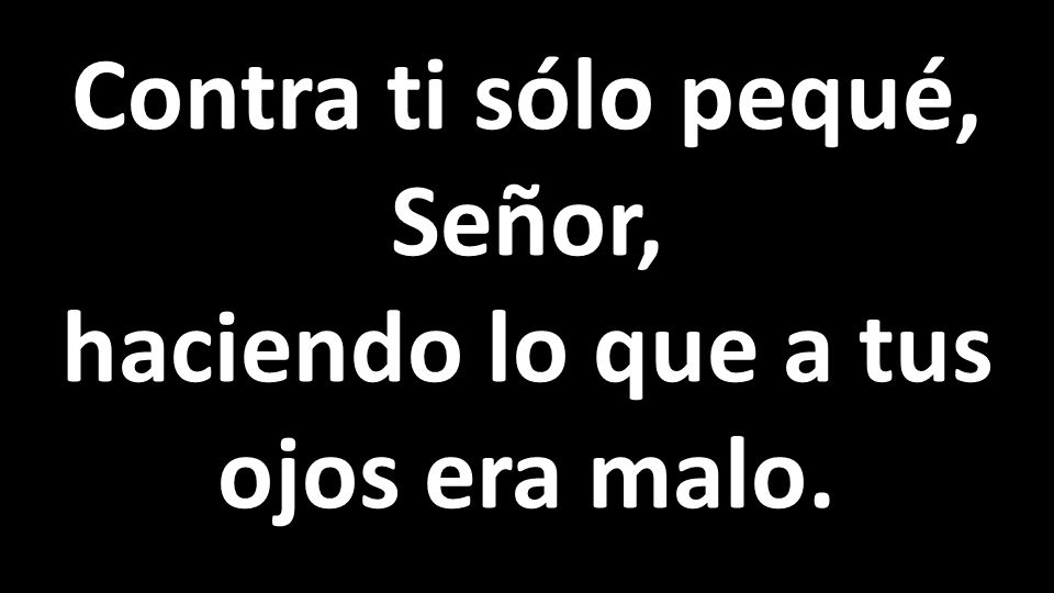 Contra ti sólo pequé, Señor, haciendo lo que a tus ojos era malo.