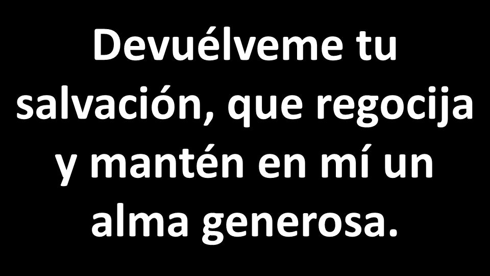 Devuélveme tu salvación, que regocija y mantén en mí un alma generosa.