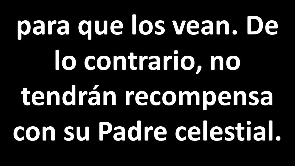 para que los vean. De lo contrario, no tendrán recompensa con su Padre celestial.
