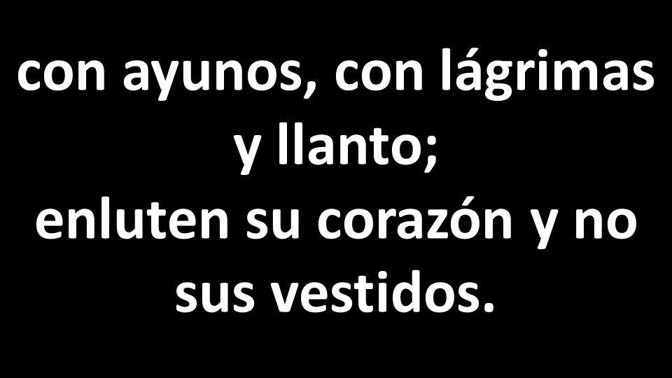 con ayunos, con lágrimas y llanto; enluten su corazón y no sus vestidos.