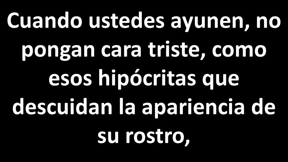 Cuando ustedes ayunen, no pongan cara triste, como esos hipócritas que descuidan la apariencia de su rostro,