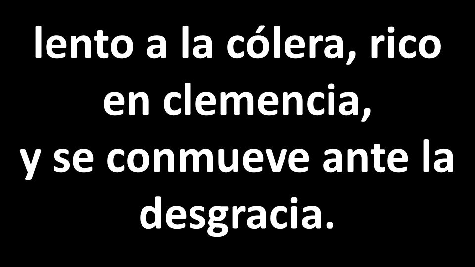 lento a la cólera, rico en clemencia, y se conmueve ante la desgracia.