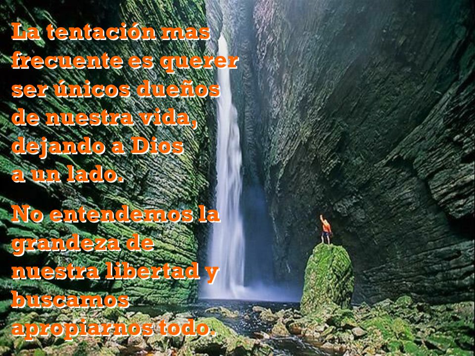 La tentación mas frecuente es querer ser únicos dueños de nuestra vida, dejando a Dios