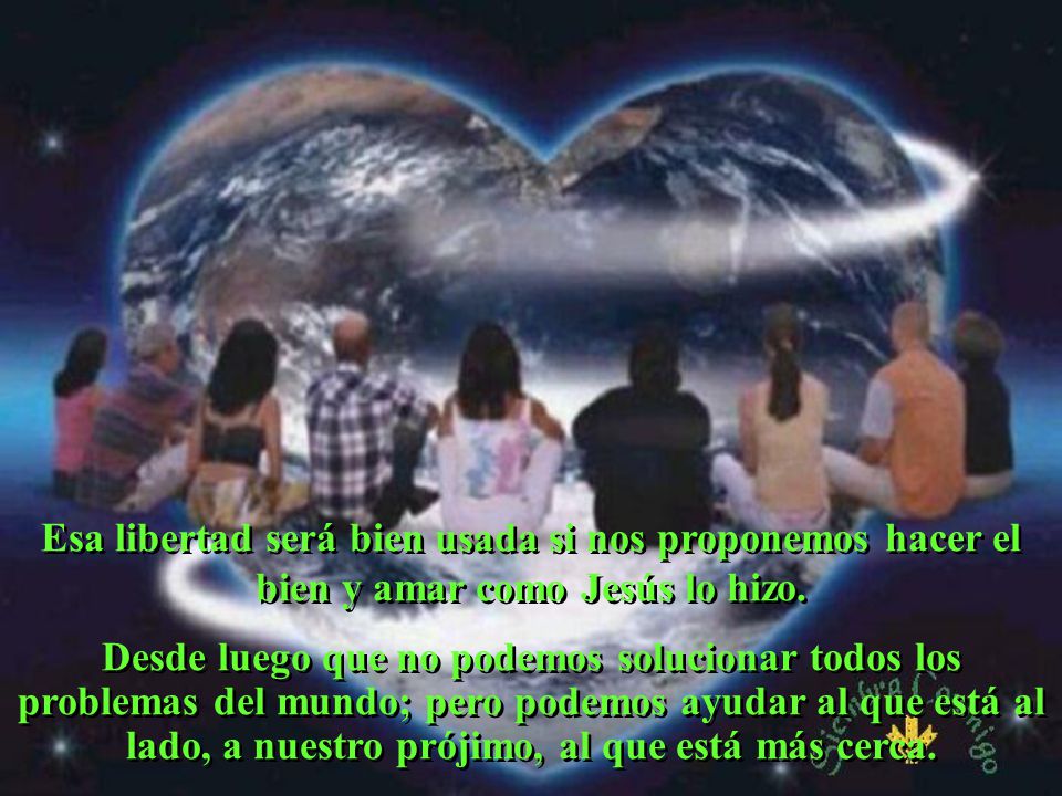 Esa libertad será bien usada si nos proponemos hacer el bien y amar como Jesús lo hizo.