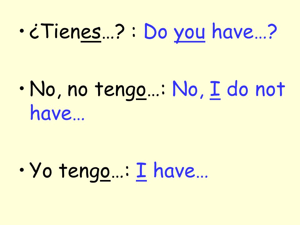 ¿Tienes… : Do you have… No, no tengo…: No, I do not have… Yo tengo…: I have…