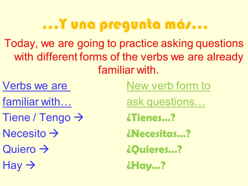 …Y una pregunta más… Today, we are going to practice asking questions with different forms of the verbs we are already familiar with.