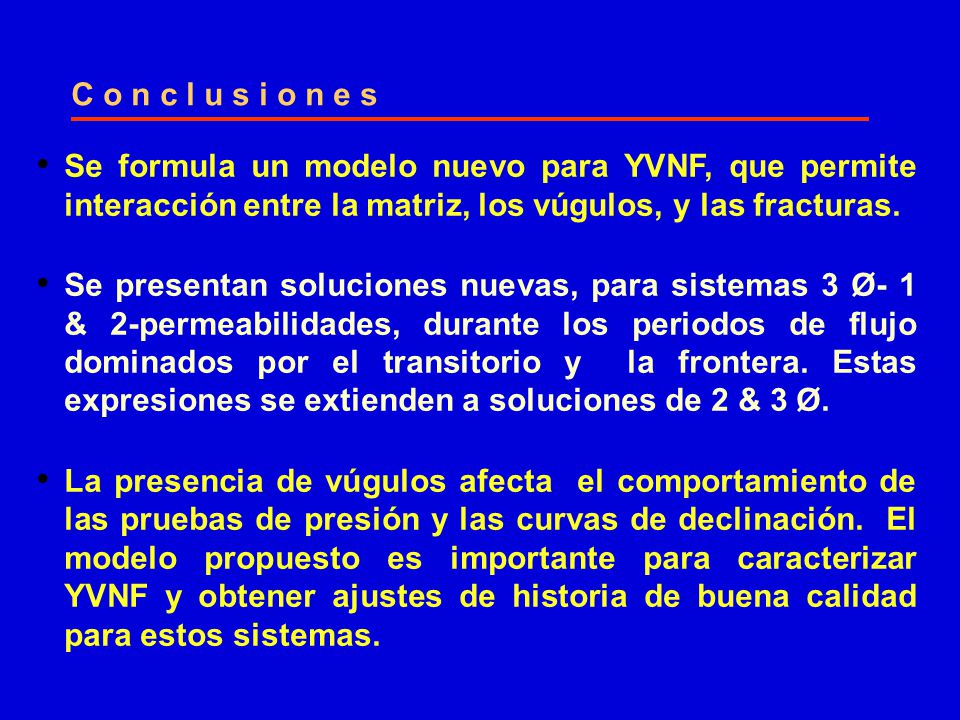 C o n c l u s i o n e s Se formula un modelo nuevo para YVNF, que permite interacción entre la matriz, los vúgulos, y las fracturas.