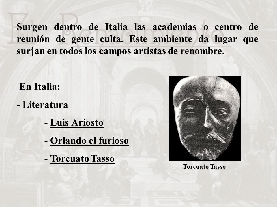 Surgen dentro de Italia las academias o centro de reunión de gente culta. Este ambiente da lugar que surjan en todos los campos artistas de renombre.